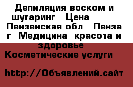 Депиляция воском и шугаринг › Цена ­ 150 - Пензенская обл., Пенза г. Медицина, красота и здоровье » Косметические услуги   
